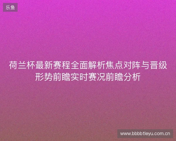 荷兰杯最新赛程全面解析焦点对阵与晋级形势前瞻实时赛况前瞻分析