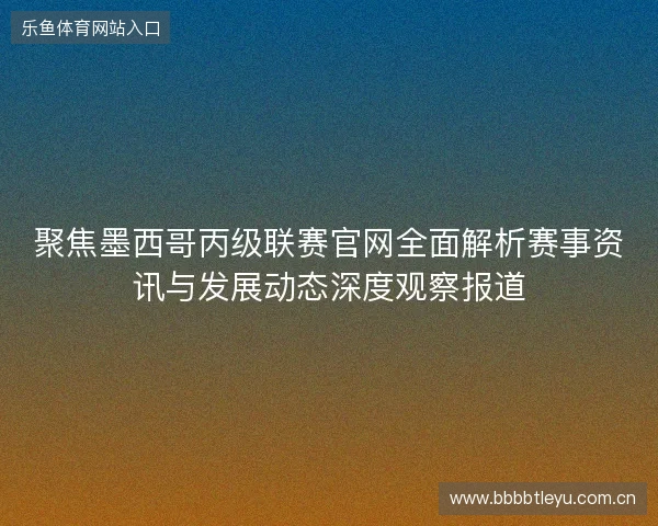聚焦墨西哥丙级联赛官网全面解析赛事资讯与发展动态深度观察报道